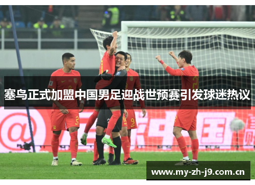 塞鸟正式加盟中国男足迎战世预赛引发球迷热议 塞鸟正式加盟中国男足迎战世预赛引发球迷热议